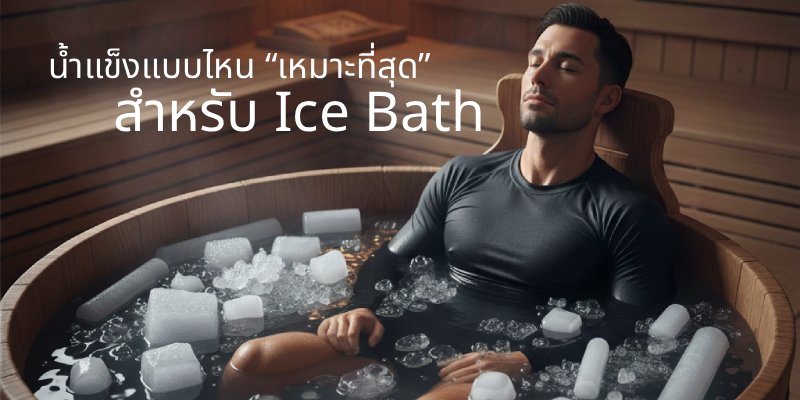น้ำแข็งแบบไหนเหมาะกับ Ice Bath มากที่สุด? เลือกให้ถูก ฟื้นฟูได้ปลอดภัย